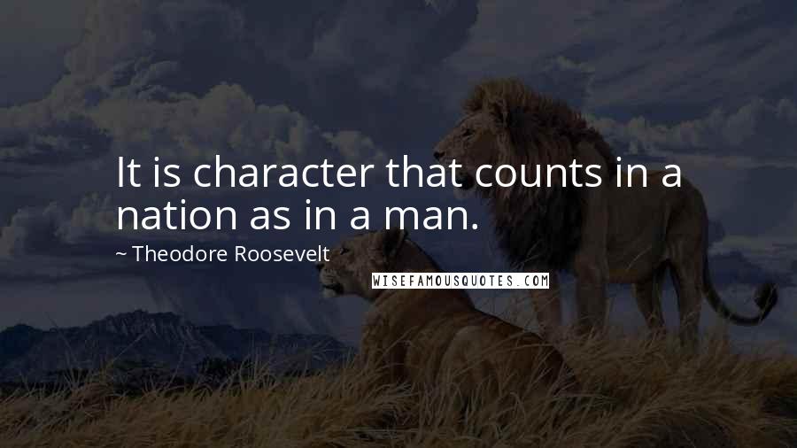 Theodore Roosevelt Quotes: It is character that counts in a nation as in a man.