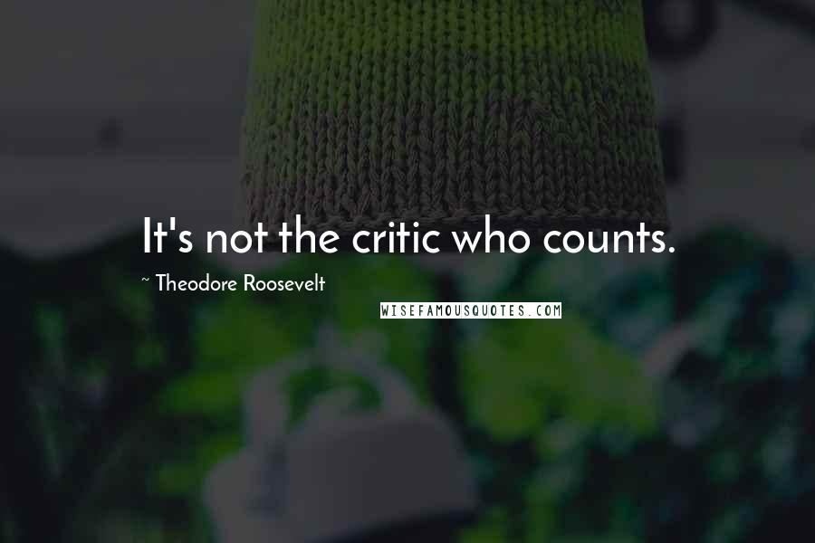 Theodore Roosevelt Quotes: It's not the critic who counts.
