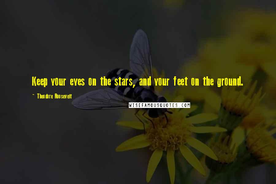 Theodore Roosevelt Quotes: Keep your eyes on the stars, and your feet on the ground.