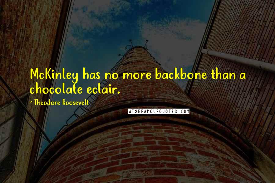 Theodore Roosevelt Quotes: McKinley has no more backbone than a chocolate eclair.