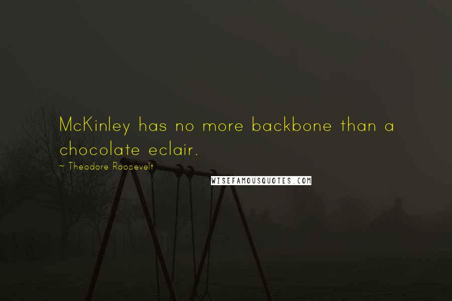 Theodore Roosevelt Quotes: McKinley has no more backbone than a chocolate eclair.