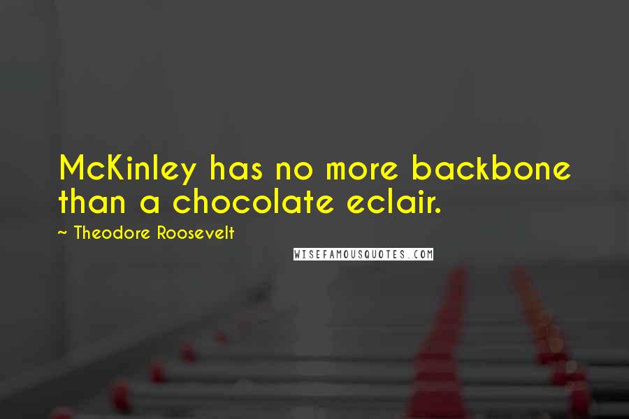 Theodore Roosevelt Quotes: McKinley has no more backbone than a chocolate eclair.