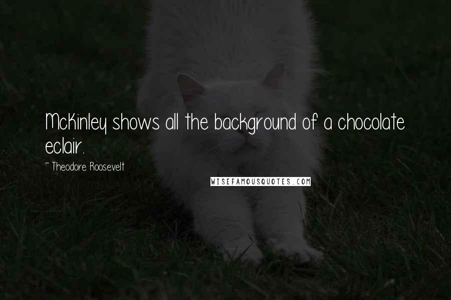 Theodore Roosevelt Quotes: McKinley shows all the background of a chocolate eclair.