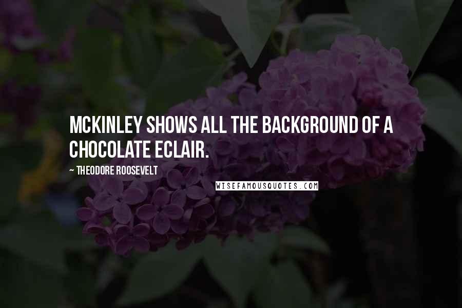 Theodore Roosevelt Quotes: McKinley shows all the background of a chocolate eclair.