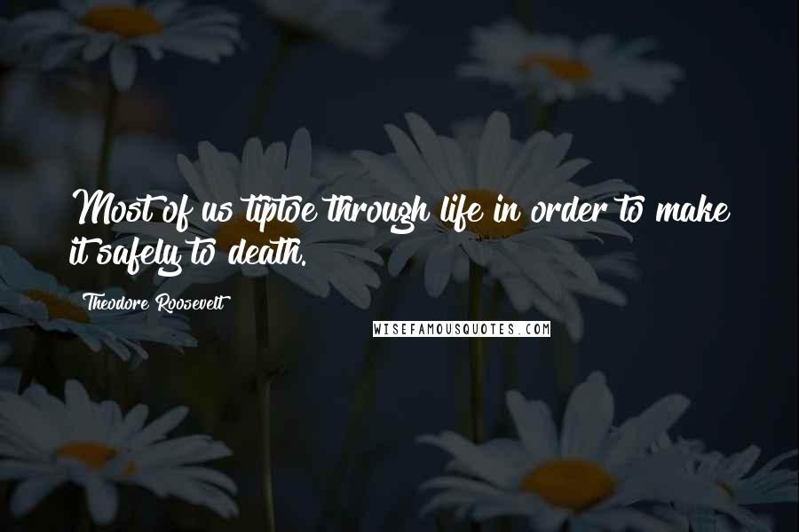 Theodore Roosevelt Quotes: Most of us tiptoe through life in order to make it safely to death.