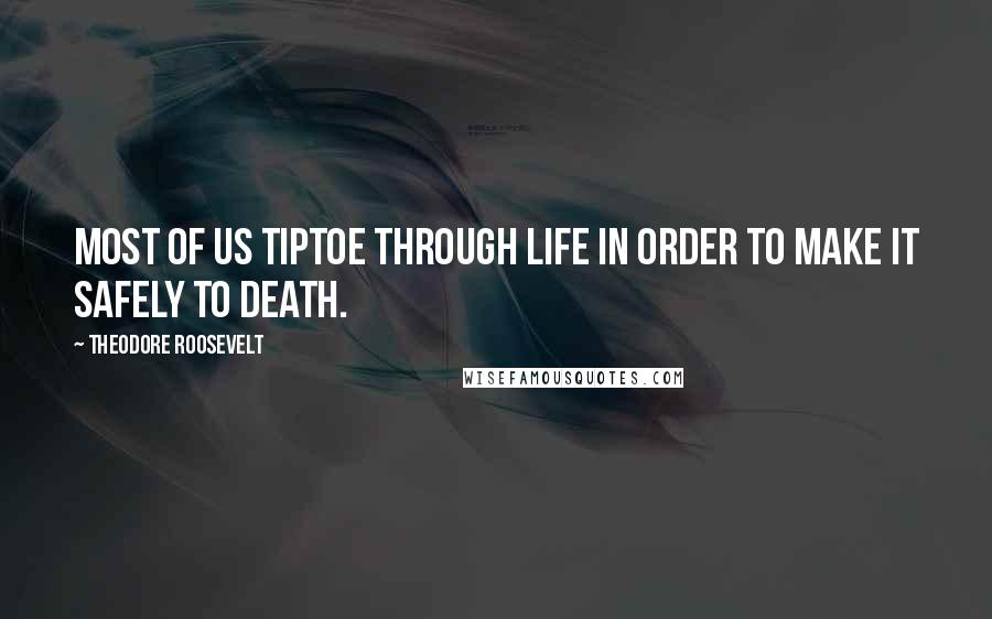 Theodore Roosevelt Quotes: Most of us tiptoe through life in order to make it safely to death.