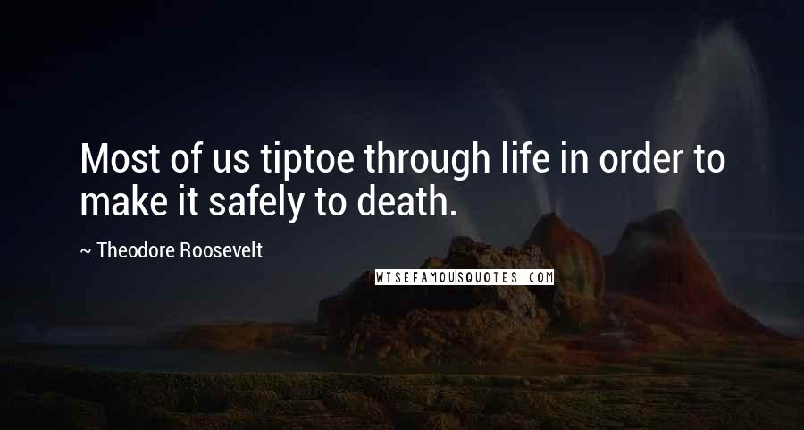 Theodore Roosevelt Quotes: Most of us tiptoe through life in order to make it safely to death.