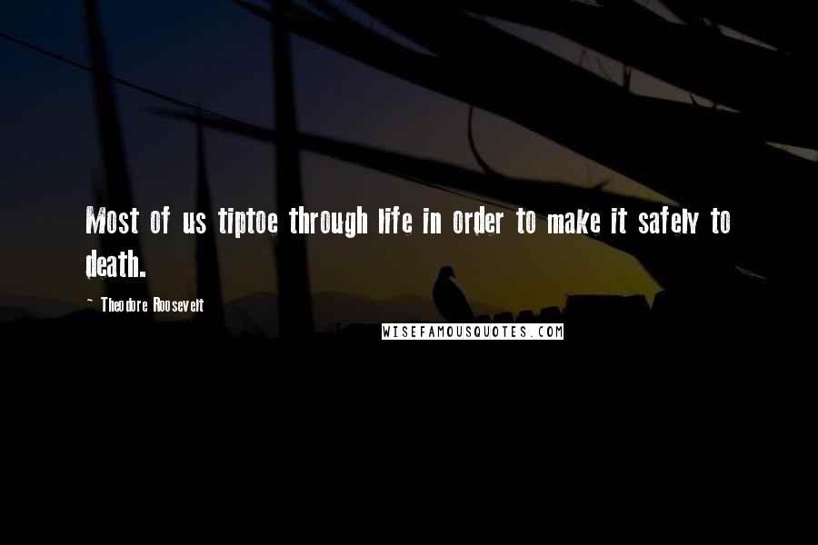 Theodore Roosevelt Quotes: Most of us tiptoe through life in order to make it safely to death.