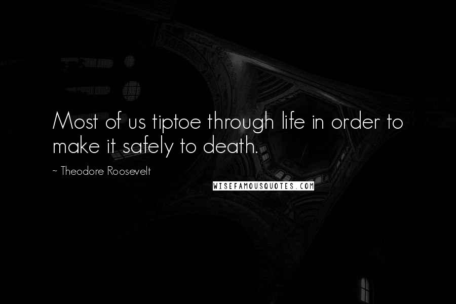 Theodore Roosevelt Quotes: Most of us tiptoe through life in order to make it safely to death.