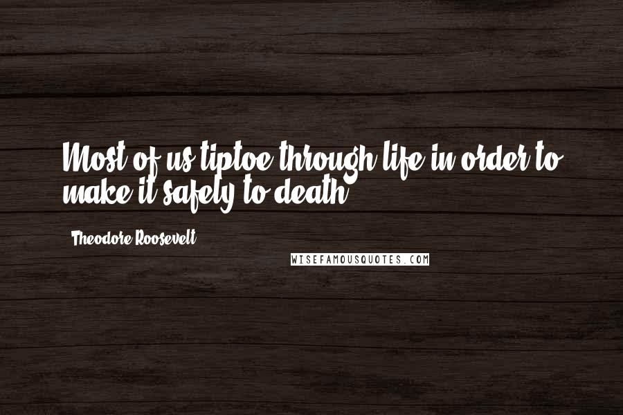 Theodore Roosevelt Quotes: Most of us tiptoe through life in order to make it safely to death.