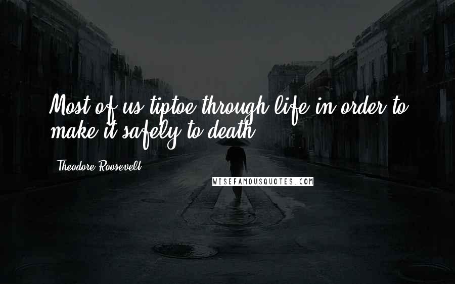 Theodore Roosevelt Quotes: Most of us tiptoe through life in order to make it safely to death.