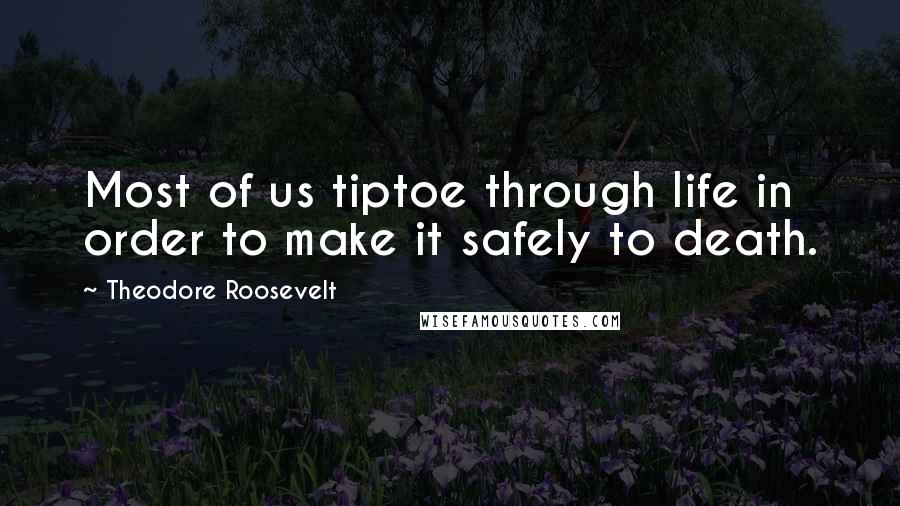 Theodore Roosevelt Quotes: Most of us tiptoe through life in order to make it safely to death.