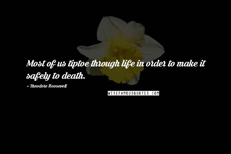 Theodore Roosevelt Quotes: Most of us tiptoe through life in order to make it safely to death.