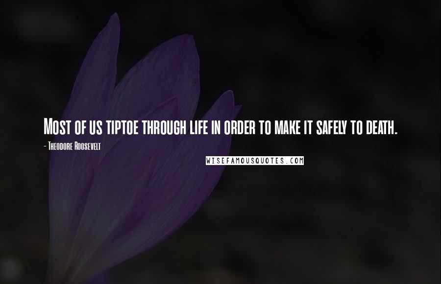 Theodore Roosevelt Quotes: Most of us tiptoe through life in order to make it safely to death.