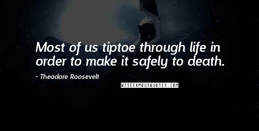 Theodore Roosevelt Quotes: Most of us tiptoe through life in order to make it safely to death.