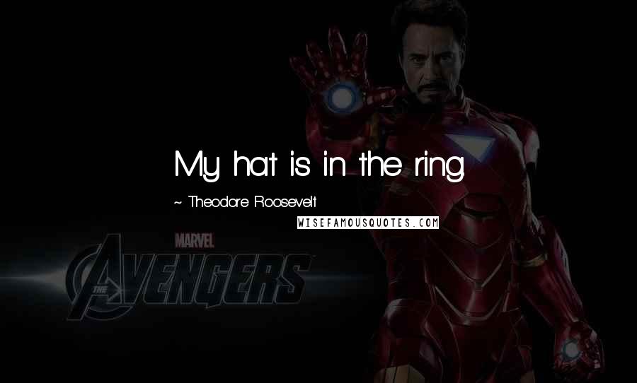 Theodore Roosevelt Quotes: My hat is in the ring.