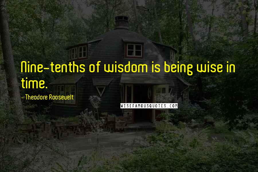 Theodore Roosevelt Quotes: Nine-tenths of wisdom is being wise in time.
