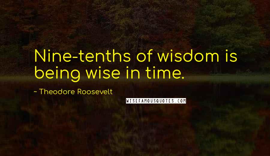 Theodore Roosevelt Quotes: Nine-tenths of wisdom is being wise in time.