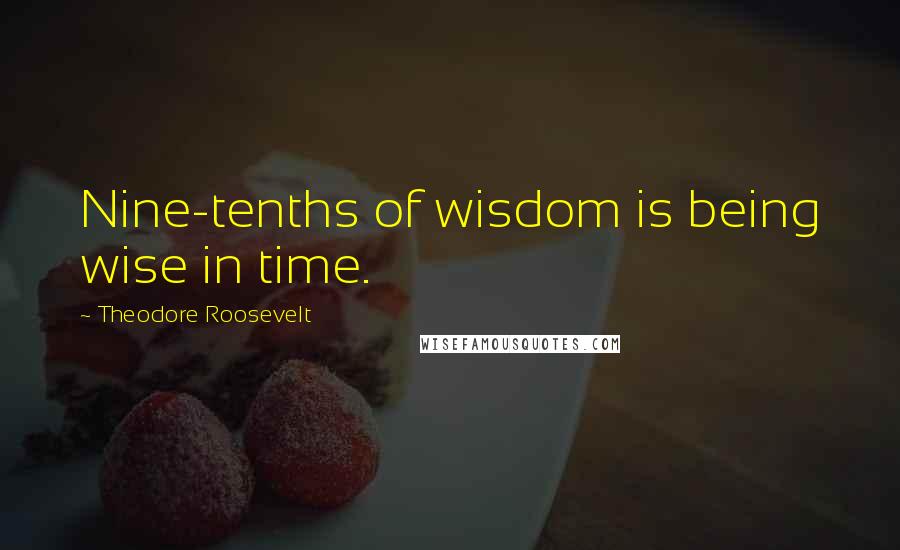 Theodore Roosevelt Quotes: Nine-tenths of wisdom is being wise in time.