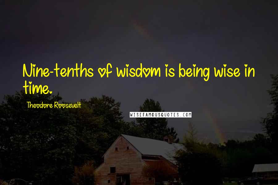 Theodore Roosevelt Quotes: Nine-tenths of wisdom is being wise in time.