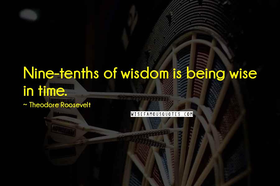 Theodore Roosevelt Quotes: Nine-tenths of wisdom is being wise in time.