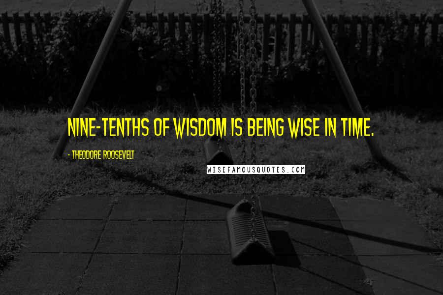 Theodore Roosevelt Quotes: Nine-tenths of wisdom is being wise in time.