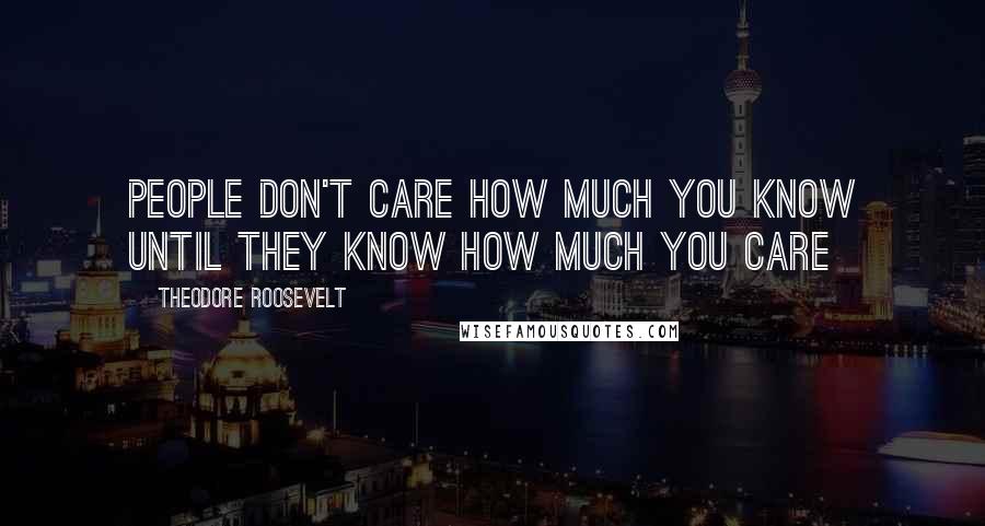 Theodore Roosevelt Quotes: People don't care how much you know until they know how much you care