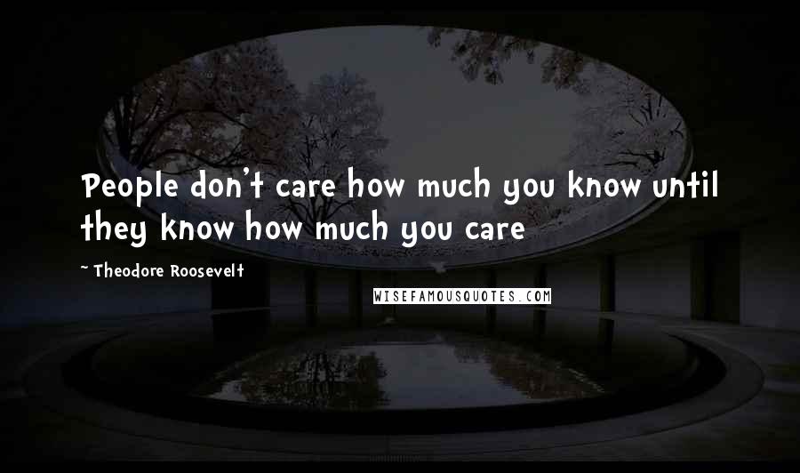 Theodore Roosevelt Quotes: People don't care how much you know until they know how much you care