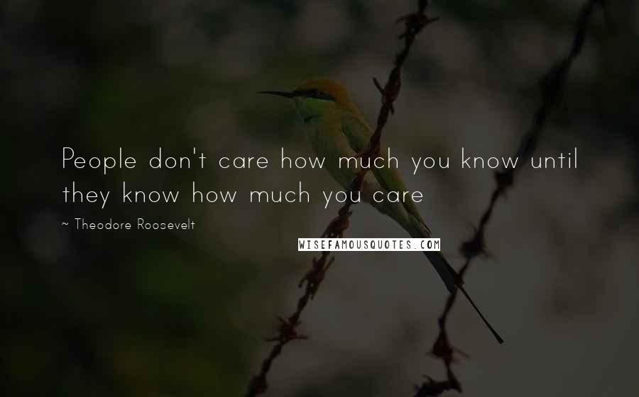 Theodore Roosevelt Quotes: People don't care how much you know until they know how much you care