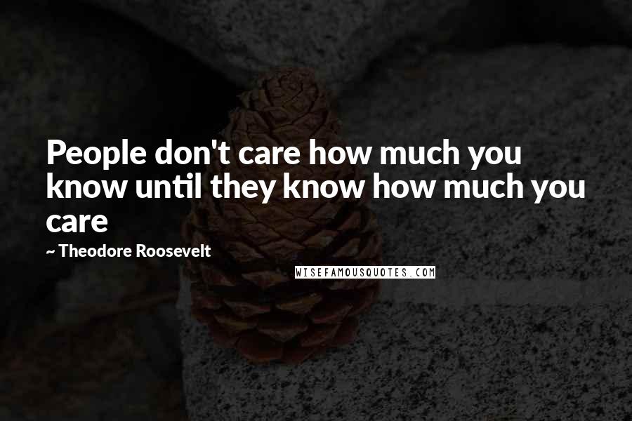 Theodore Roosevelt Quotes: People don't care how much you know until they know how much you care