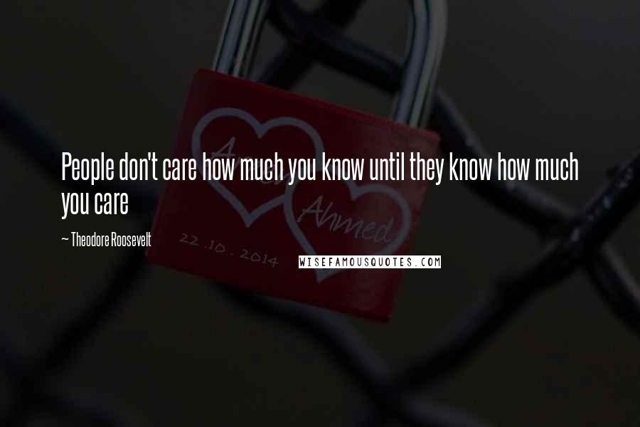 Theodore Roosevelt Quotes: People don't care how much you know until they know how much you care