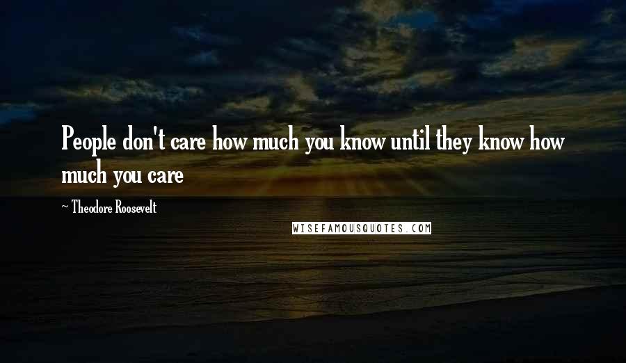 Theodore Roosevelt Quotes: People don't care how much you know until they know how much you care