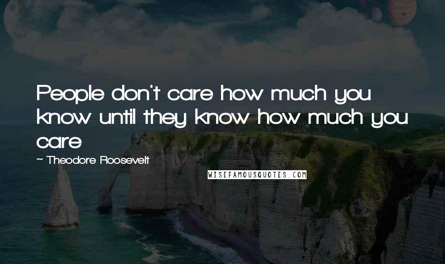 Theodore Roosevelt Quotes: People don't care how much you know until they know how much you care