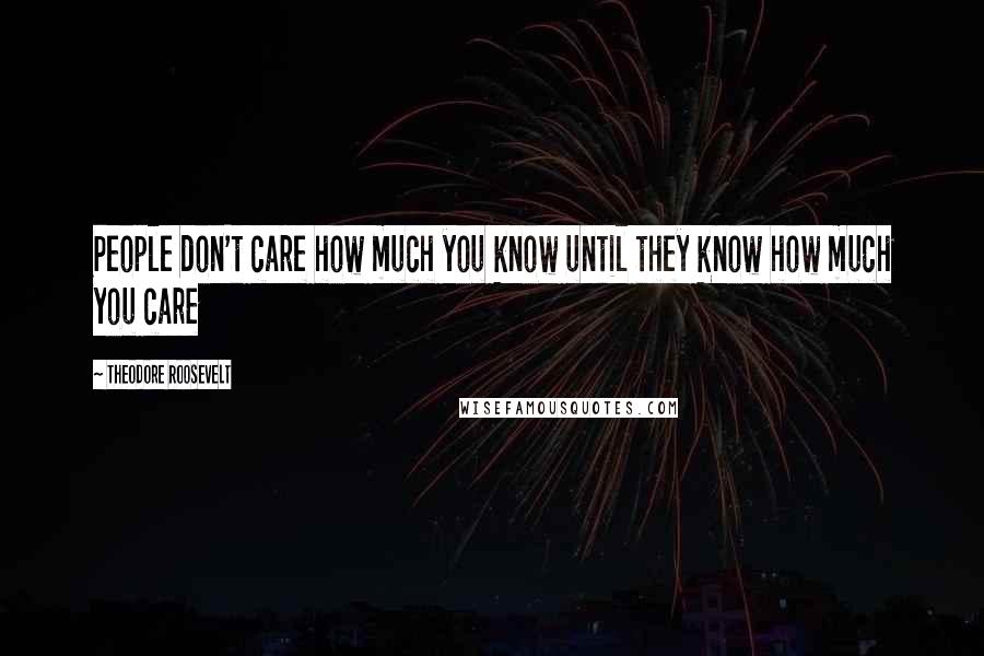 Theodore Roosevelt Quotes: People don't care how much you know until they know how much you care