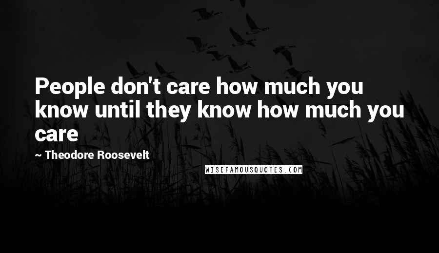 Theodore Roosevelt Quotes: People don't care how much you know until they know how much you care