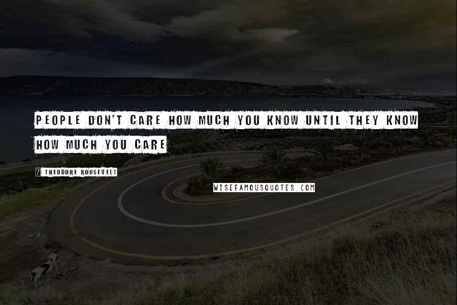 Theodore Roosevelt Quotes: People don't care how much you know until they know how much you care