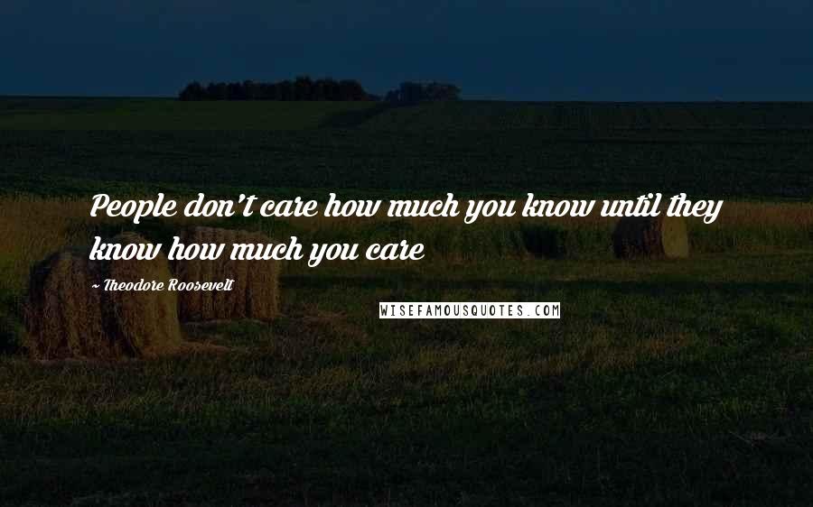 Theodore Roosevelt Quotes: People don't care how much you know until they know how much you care