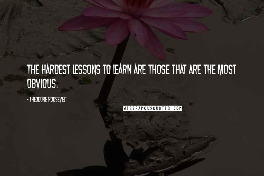 Theodore Roosevelt Quotes: The hardest lessons to learn are those that are the most obvious.