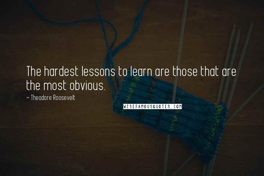 Theodore Roosevelt Quotes: The hardest lessons to learn are those that are the most obvious.