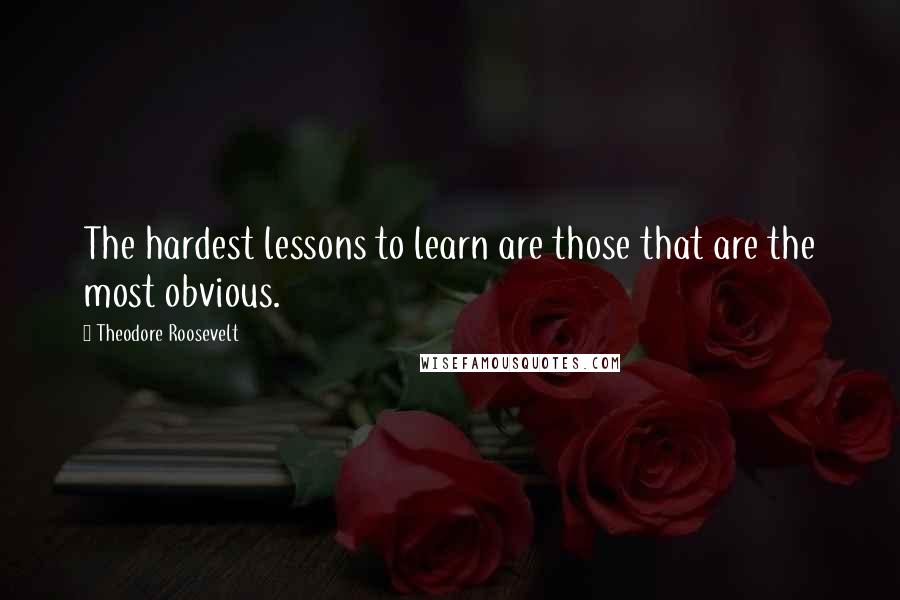 Theodore Roosevelt Quotes: The hardest lessons to learn are those that are the most obvious.