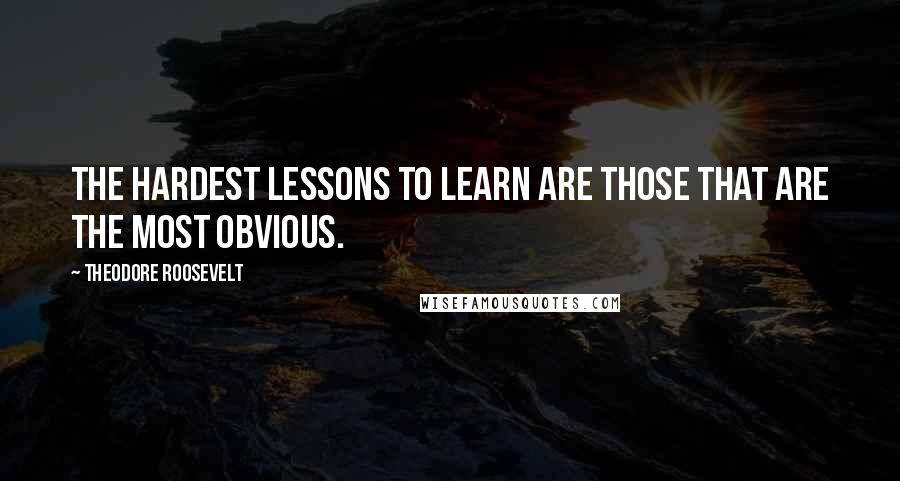 Theodore Roosevelt Quotes: The hardest lessons to learn are those that are the most obvious.