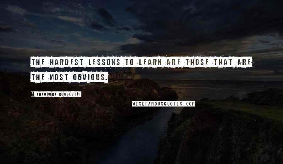 Theodore Roosevelt Quotes: The hardest lessons to learn are those that are the most obvious.