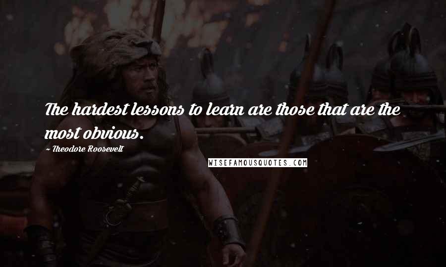 Theodore Roosevelt Quotes: The hardest lessons to learn are those that are the most obvious.