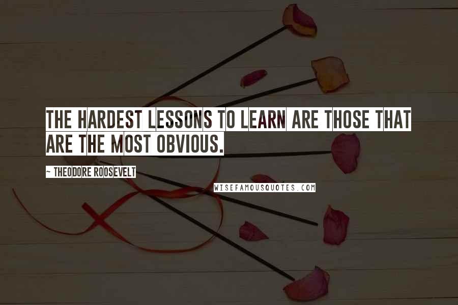 Theodore Roosevelt Quotes: The hardest lessons to learn are those that are the most obvious.