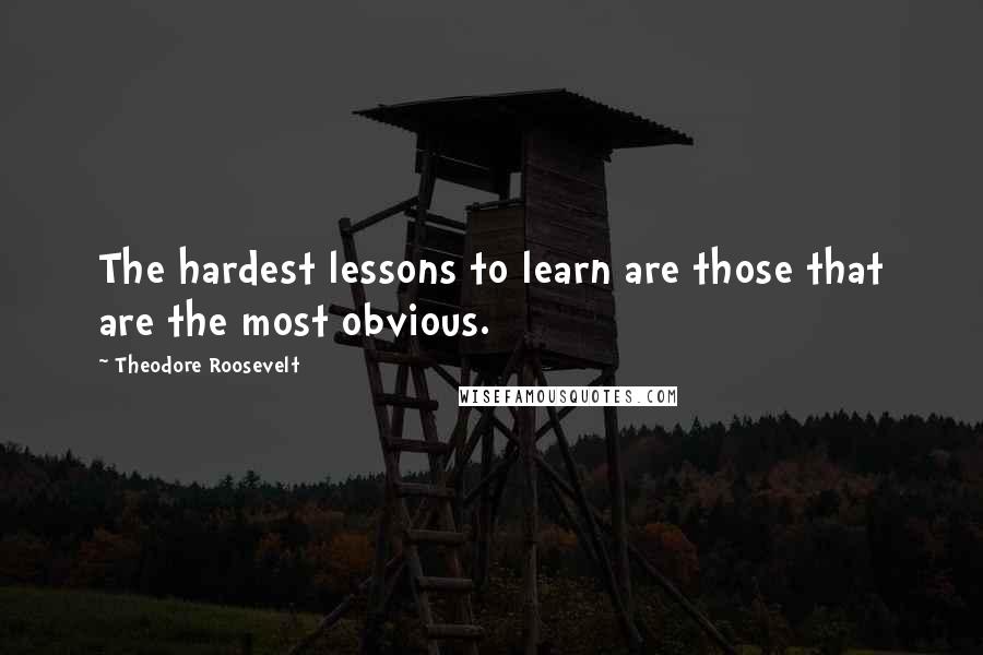 Theodore Roosevelt Quotes: The hardest lessons to learn are those that are the most obvious.