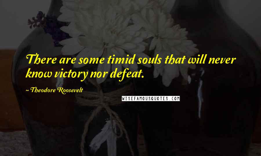 Theodore Roosevelt Quotes: There are some timid souls that will never know victory nor defeat.