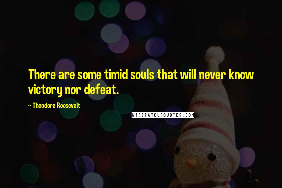 Theodore Roosevelt Quotes: There are some timid souls that will never know victory nor defeat.