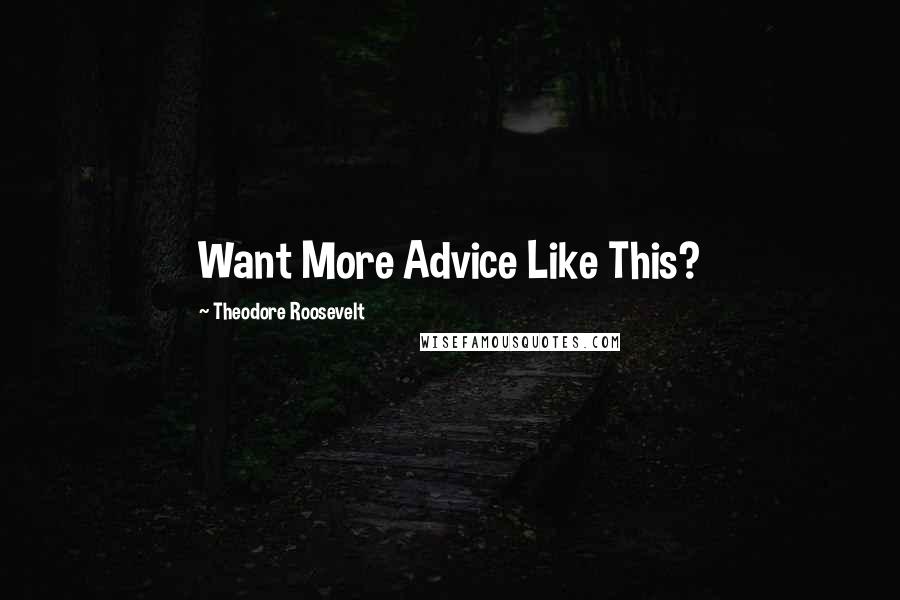 Theodore Roosevelt Quotes: Want More Advice Like This?
