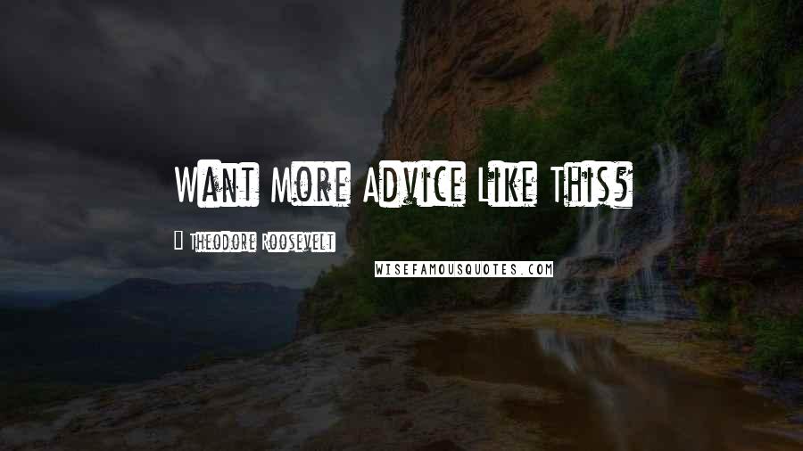 Theodore Roosevelt Quotes: Want More Advice Like This?