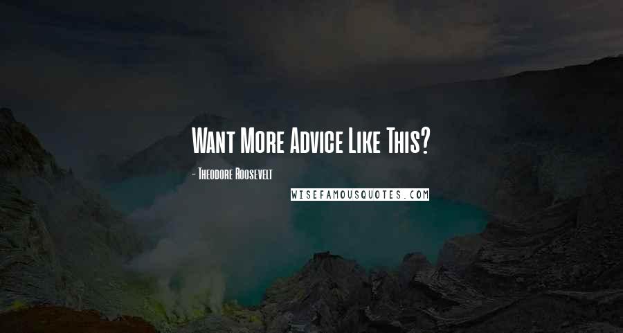 Theodore Roosevelt Quotes: Want More Advice Like This?